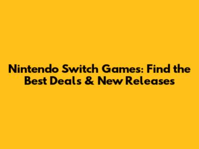 Nintendo Switch Games: Find the Best Deals & New Releases