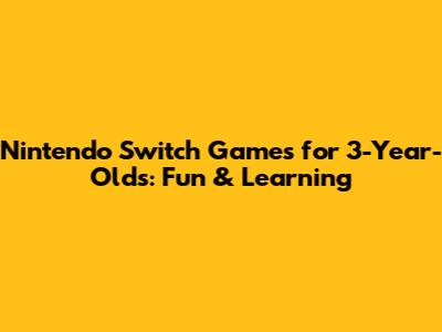 Nintendo Switch Games for 3-Year-Olds: Fun & Learning