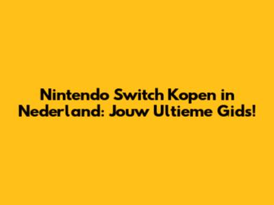 Nintendo Switch Kopen in Nederland: Jouw Ultieme Gids!
