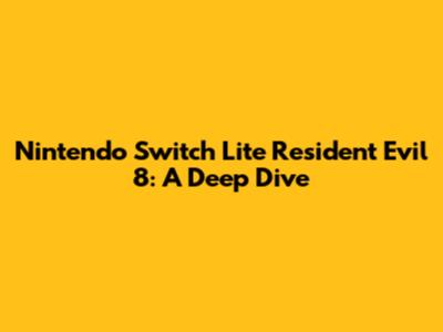Nintendo Switch Lite Resident Evil 8: A Deep Dive