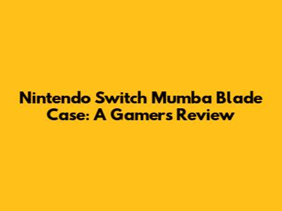 Nintendo Switch Mumba Blade Case: A Gamer's Review
