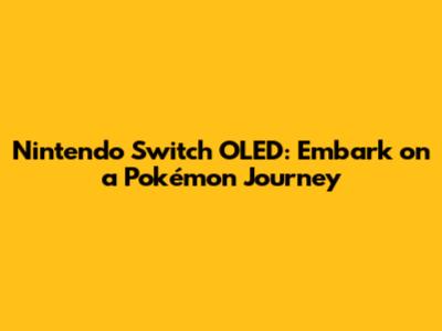 Nintendo Switch OLED: Embark on a Pokémon Journey