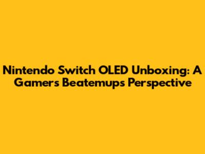 Nintendo Switch OLED Unboxing: A Gamer's Beatemups Perspective