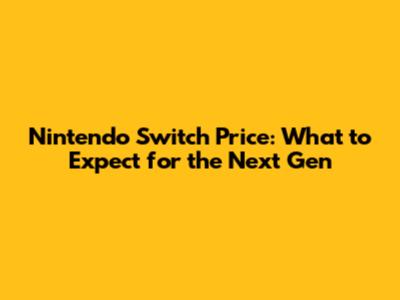Nintendo Switch Price: What to Expect for the Next Gen