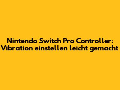 Nintendo Switch Pro Controller: Vibration einstellen leicht gemacht