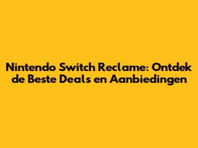 Nintendo Switch Reclame: Ontdek de Beste Deals en Aanbiedingen