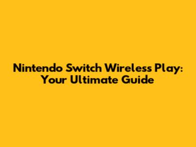 Nintendo Switch Wireless Play: Your Ultimate Guide