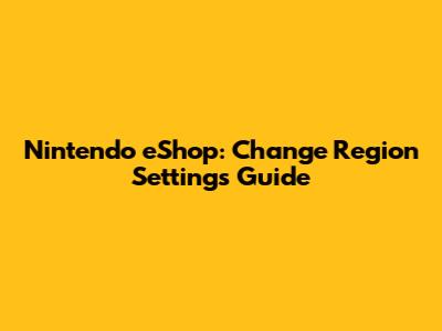 Nintendo eShop: Change Region Settings Guide