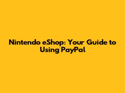 Nintendo eShop: Your Guide to Using PayPal