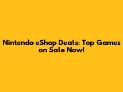 Nintendo eShop Deals: Top Games on Sale Now!