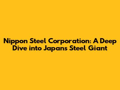 Nippon Steel Corporation: A Deep Dive into Japan's Steel Giant