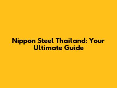Nippon Steel Thailand: Your Ultimate Guide