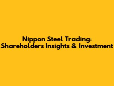Nippon Steel Trading: Shareholders' Insights & Investment