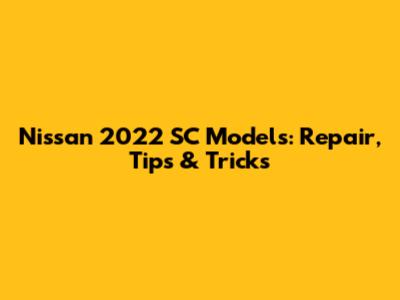 Nissan 2022 SC Models: Repair, Tips & Tricks