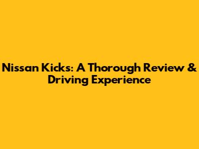 Nissan Kicks: A Thorough Review & Driving Experience