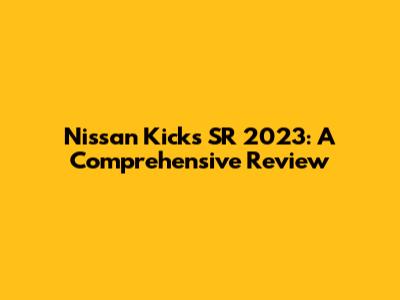 Nissan Kicks SR 2023: A Comprehensive Review
