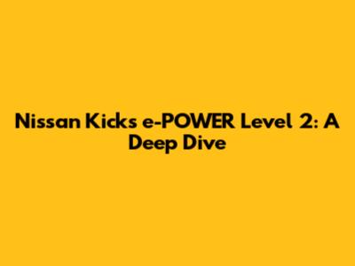 Nissan Kicks e-POWER Level 2: A Deep Dive