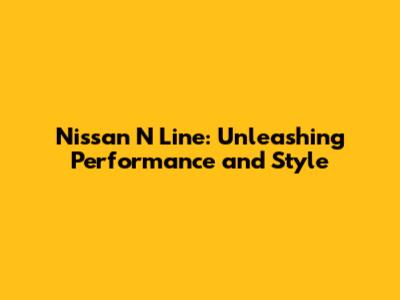 Nissan N Line: Unleashing Performance and Style