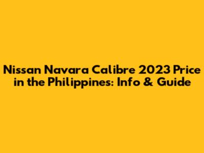 Nissan Navara Calibre 2023 Price in the Philippines: Info & Guide