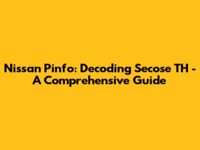 Nissan Pinfo: Decoding Secose TH - A Comprehensive Guide