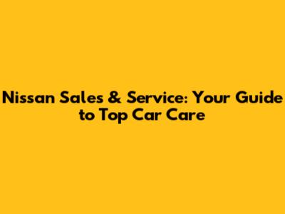 Nissan Sales & Service: Your Guide to Top Car Care