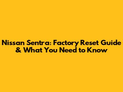 Nissan Sentra: Factory Reset Guide & What You Need to Know