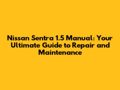 Nissan Sentra 1.5 Manual: Your Ultimate Guide to Repair and Maintenance