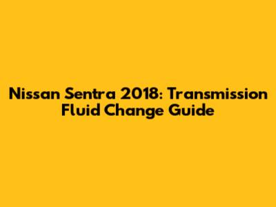 Nissan Sentra 2018: Transmission Fluid Change Guide