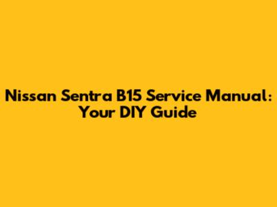Nissan Sentra B15 Service Manual: Your DIY Guide