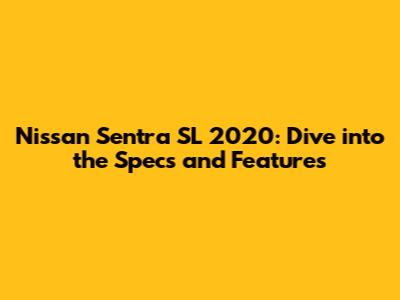 Nissan Sentra SL 2020: Dive into the Specs and Features