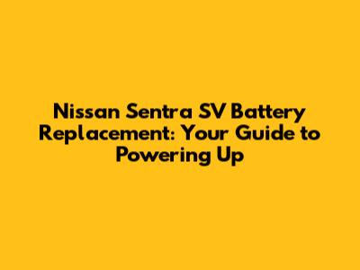Nissan Sentra SV Battery Replacement: Your Guide to Powering Up