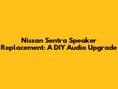 Nissan Sentra Speaker Replacement: A DIY Audio Upgrade