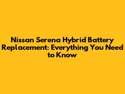 Nissan Serena Hybrid Battery Replacement: Everything You Need to Know