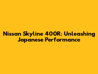 Nissan Skyline 400R: Unleashing Japanese Performance