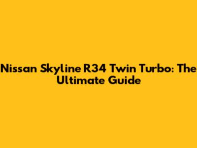 Nissan Skyline R34 Twin Turbo: The Ultimate Guide