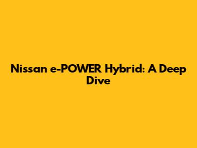 Nissan e-POWER Hybrid: A Deep Dive