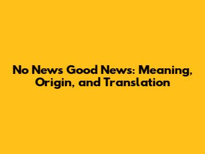 No News Good News: Meaning, Origin, and Translation