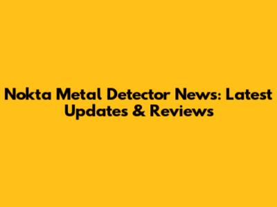 Nokta Metal Detector News: Latest Updates & Reviews