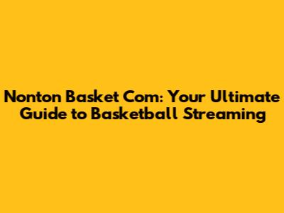 Nonton Basket Com: Your Ultimate Guide to Basketball Streaming