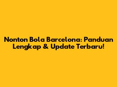 Nonton Bola Barcelona: Panduan Lengkap & Update Terbaru!