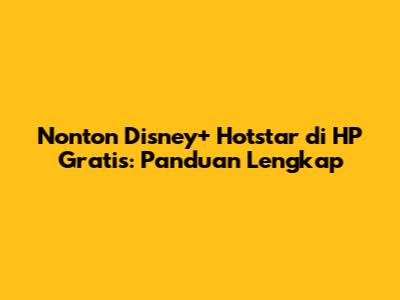 Nonton Disney+ Hotstar di HP Gratis: Panduan Lengkap