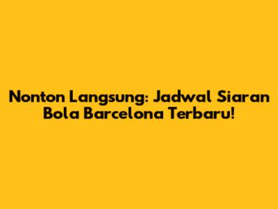 Nonton Langsung: Jadwal Siaran Bola Barcelona Terbaru!