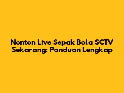 Nonton Live Sepak Bola SCTV Sekarang: Panduan Lengkap