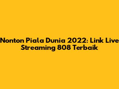 Nonton Piala Dunia 2022: Link Live Streaming 808 Terbaik