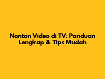 Nonton Video di TV: Panduan Lengkap & Tips Mudah