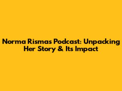 Norma Risma's Podcast: Unpacking Her Story & Its Impact