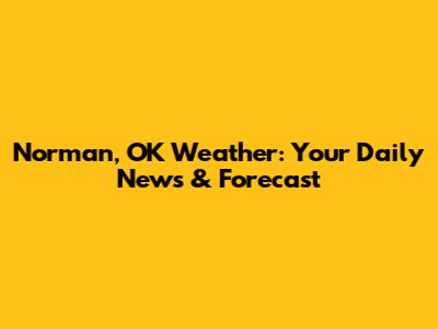 Norman, OK Weather: Your Daily News & Forecast