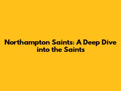 Northampton Saints: A Deep Dive into the Saints