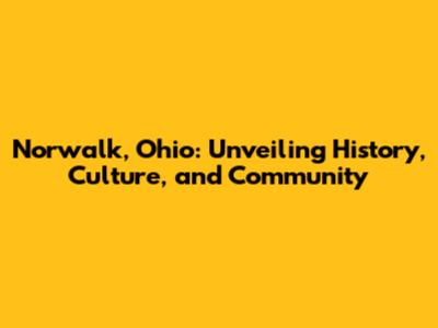 Norwalk, Ohio: Unveiling History, Culture, and Community