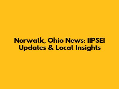 Norwalk, Ohio News: IIPSEI Updates & Local Insights